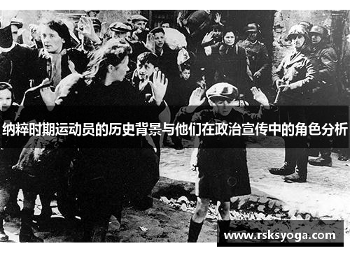 纳粹时期运动员的历史背景与他们在政治宣传中的角色分析