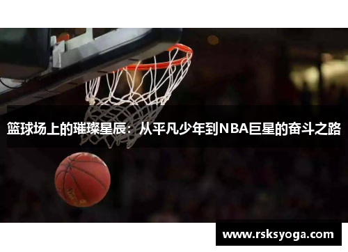 篮球场上的璀璨星辰：从平凡少年到NBA巨星的奋斗之路